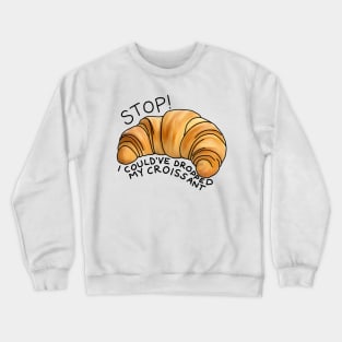 Stop! I could’ve dropped my croissant Crewneck Sweatshirt